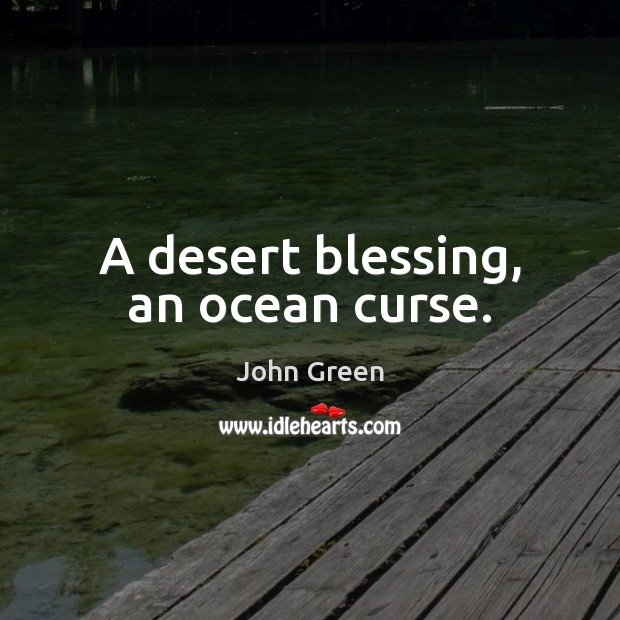 A desert blessing, an ocean curse. John Green Picture Quote