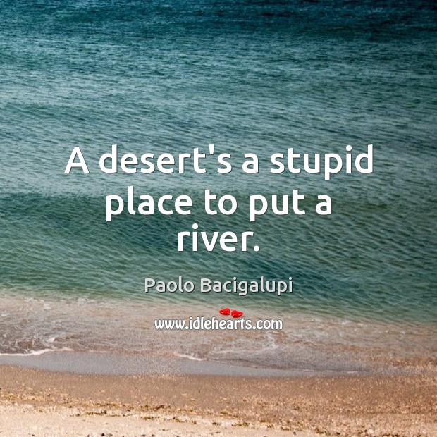 A desert’s a stupid place to put a river. Paolo Bacigalupi Picture Quote