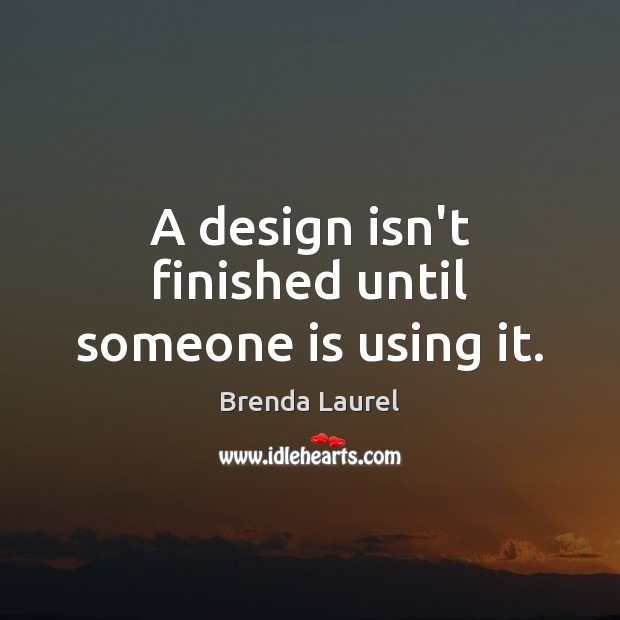A design isn’t finished until someone is using it. Brenda Laurel Picture Quote