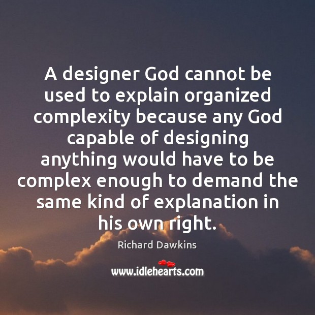 A designer God cannot be used to explain organized complexity because any Richard Dawkins Picture Quote