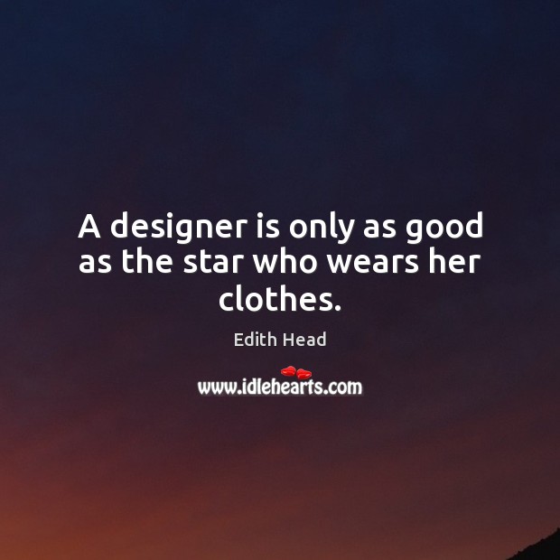 A designer is only as good as the star who wears her clothes. Edith Head Picture Quote