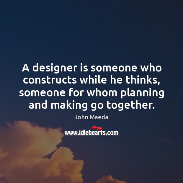 A designer is someone who constructs while he thinks, someone for whom Image