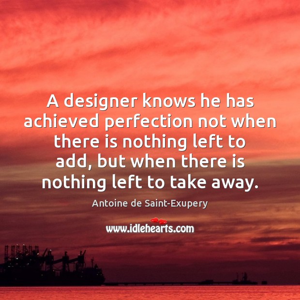 A designer knows he has achieved perfection not when there is nothing Antoine de Saint-Exupery Picture Quote