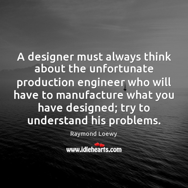 A designer must always think about the unfortunate production engineer who will Image
