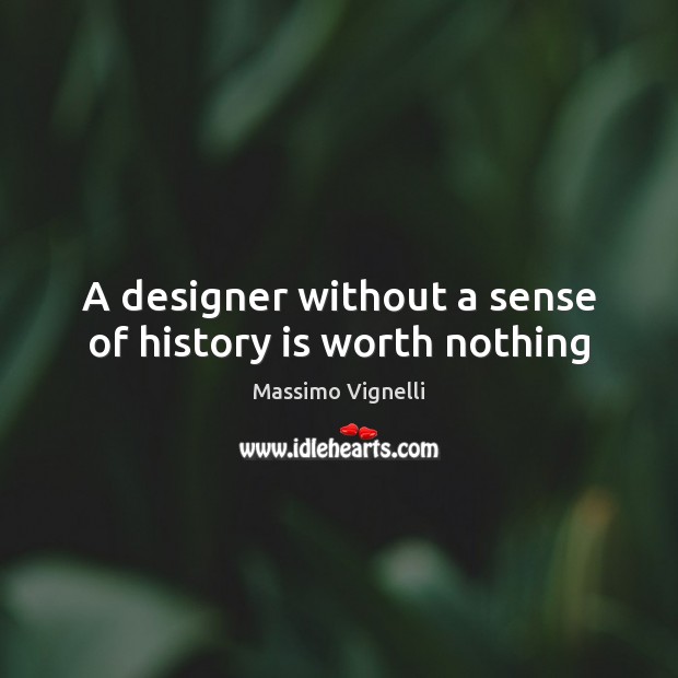 A designer without a sense of history is worth nothing History Quotes Image