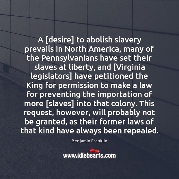 A [desire] to abolish slavery prevails in North America, many of the Benjamin Franklin Picture Quote