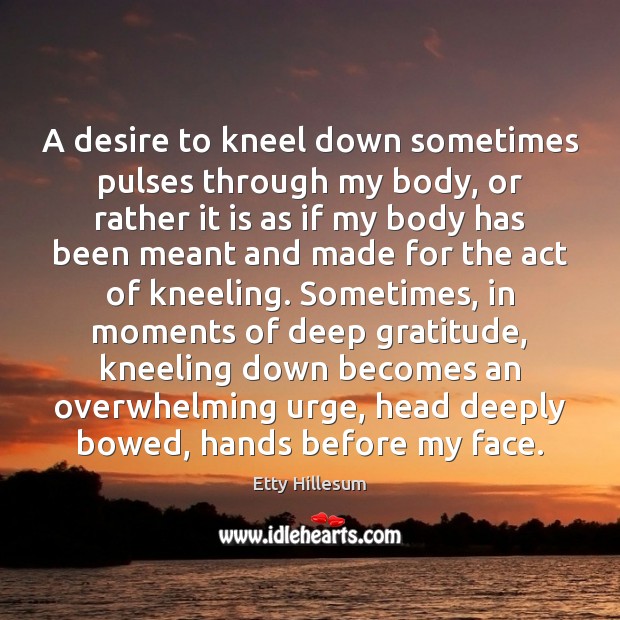 A desire to kneel down sometimes pulses through my body, or rather Image