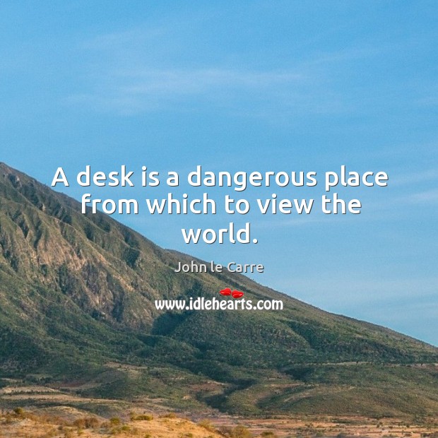 A desk is a dangerous place from which to view the world. Image