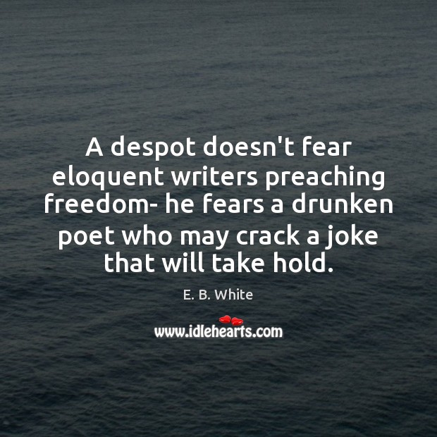 A despot doesn’t fear eloquent writers preaching freedom- he fears a drunken Image