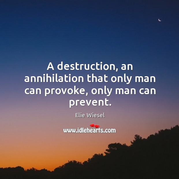 A destruction, an annihilation that only man can provoke, only man can prevent. Elie Wiesel Picture Quote