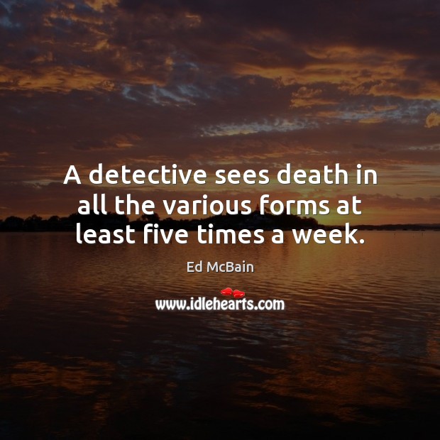 A detective sees death in all the various forms at least five times a week. Ed McBain Picture Quote