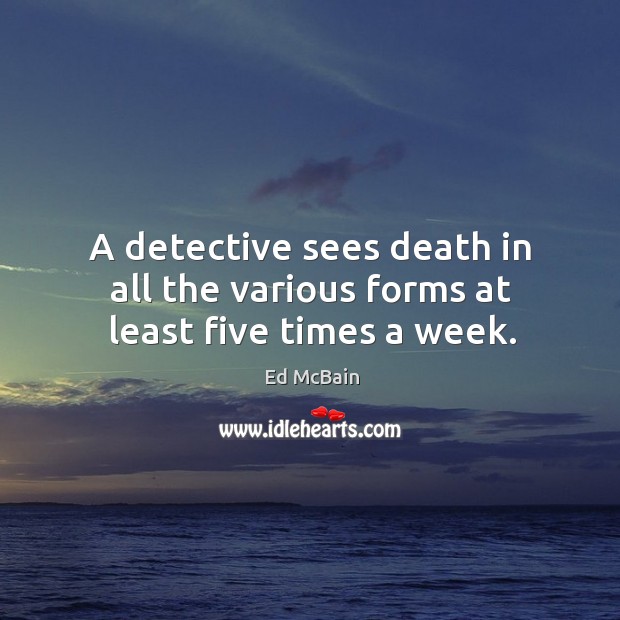A detective sees death in all the various forms at least five times a week. Ed McBain Picture Quote