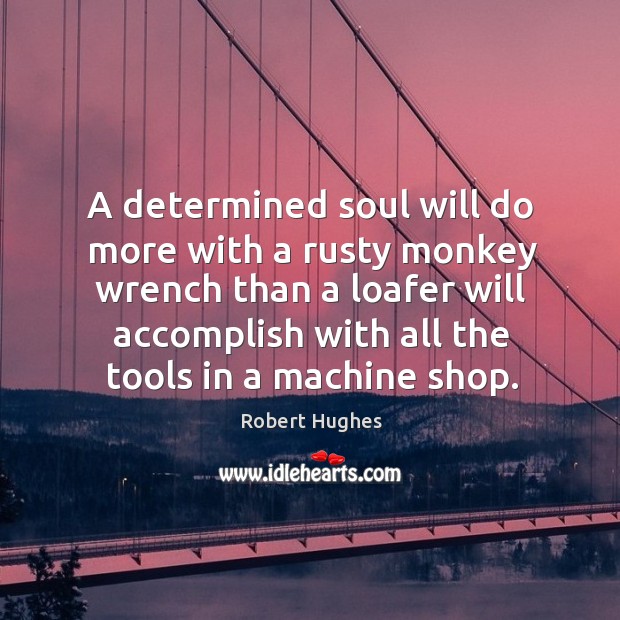A determined soul will do more with a rusty monkey wrench than a loafer Image