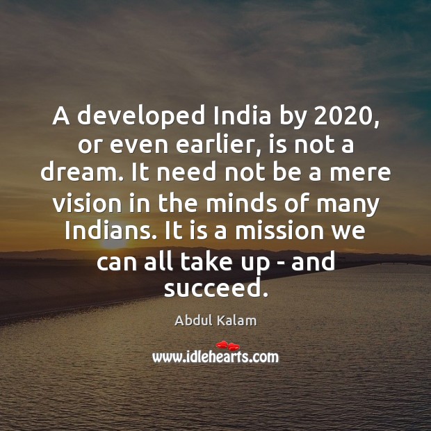 A developed India by 2020, or even earlier, is not a dream. It Abdul Kalam Picture Quote