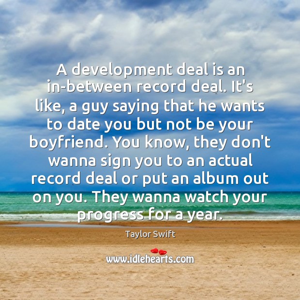 A development deal is an in-between record deal. It’s like, a guy Taylor Swift Picture Quote