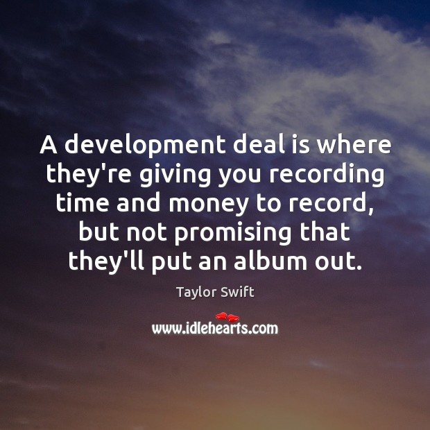 A development deal is where they’re giving you recording time and money Taylor Swift Picture Quote