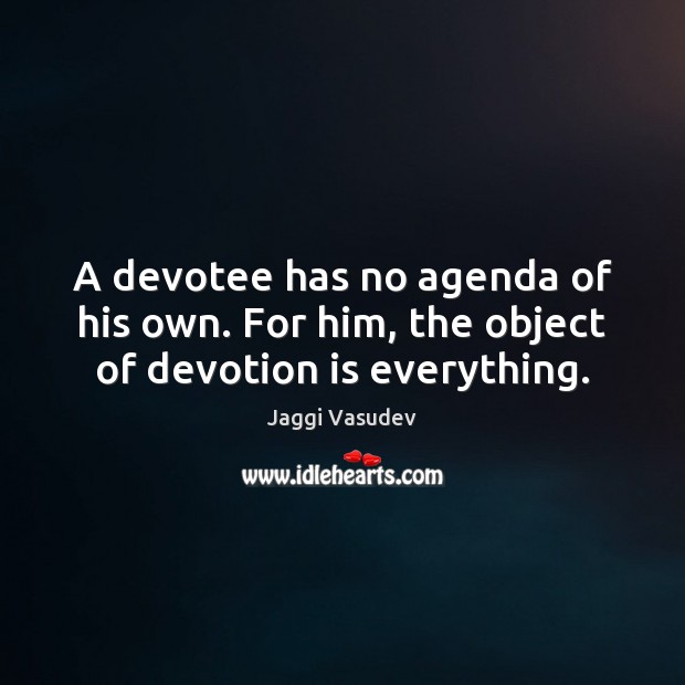 A devotee has no agenda of his own. For him, the object of devotion is everything. Jaggi Vasudev Picture Quote