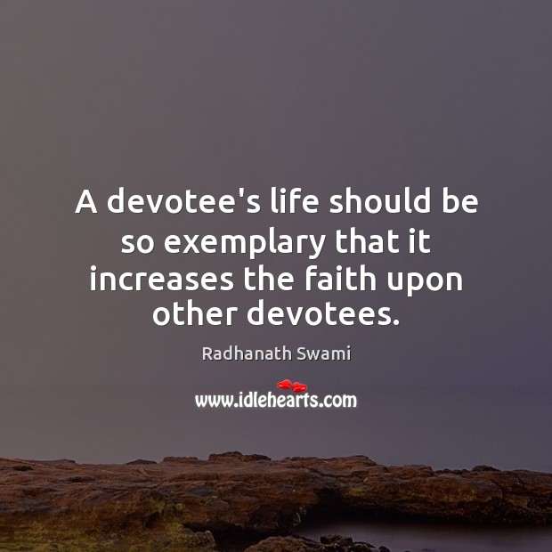 A devotee’s life should be so exemplary that it increases the faith upon other devotees. Radhanath Swami Picture Quote