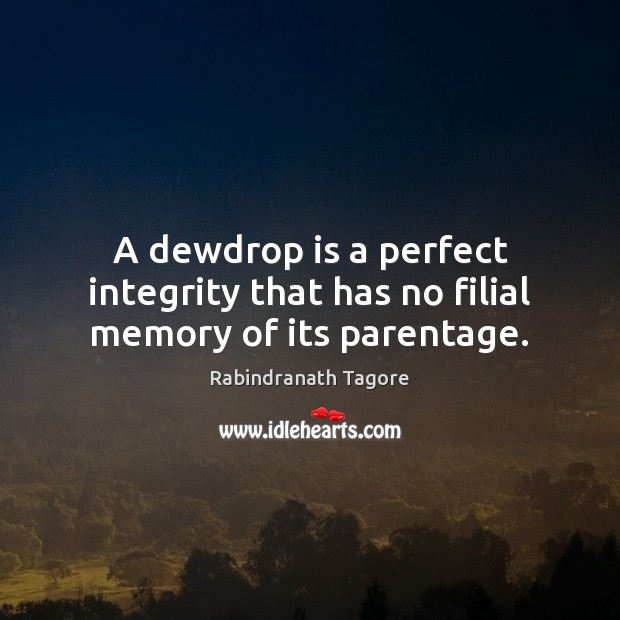 A dewdrop is a perfect integrity that has no filial memory of its parentage. Rabindranath Tagore Picture Quote
