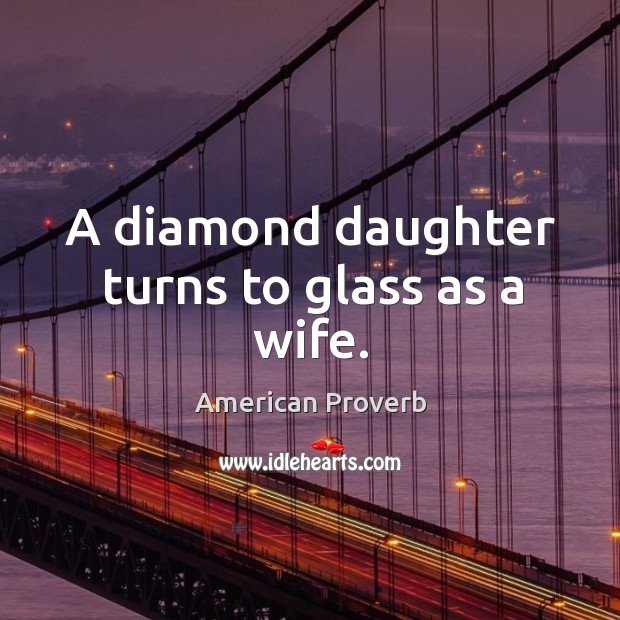 A diamond daughter turns to glass as a wife. American Proverbs Image
