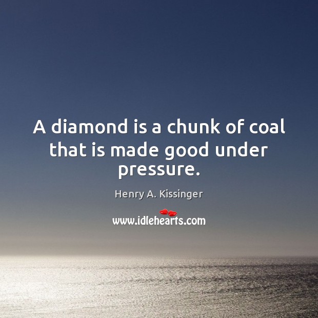 A diamond is a chunk of coal that is made good under pressure. Henry A. Kissinger Picture Quote