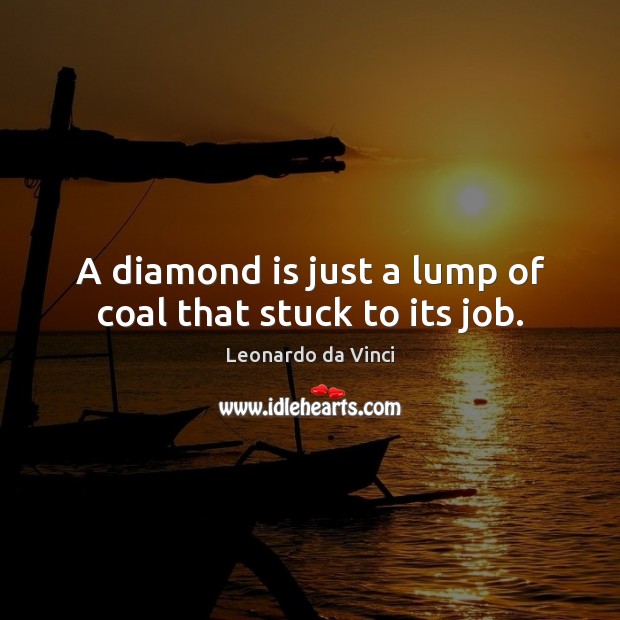 A diamond is just a lump of coal that stuck to its job. Leonardo da Vinci Picture Quote