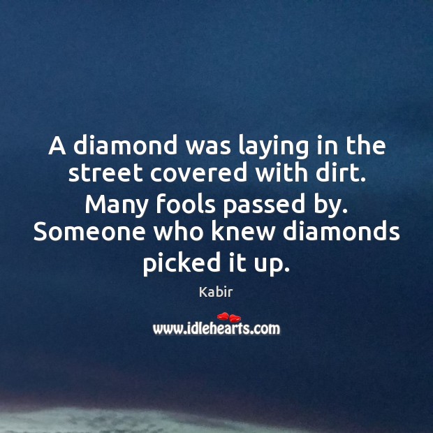 A diamond was laying in the street covered with dirt. Many fools Kabir Picture Quote