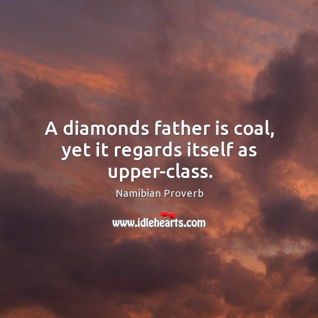 A diamonds father is coal, yet it regards itself as upper-class. Namibian Proverbs Image