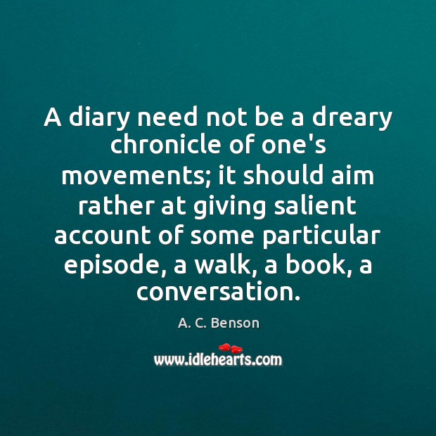 A diary need not be a dreary chronicle of one’s movements; it A. C. Benson Picture Quote