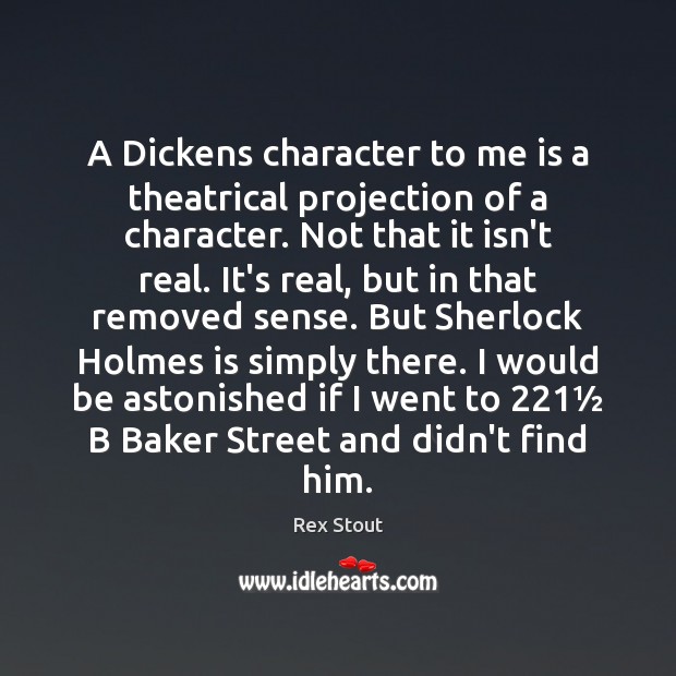 A Dickens character to me is a theatrical projection of a character. Rex Stout Picture Quote