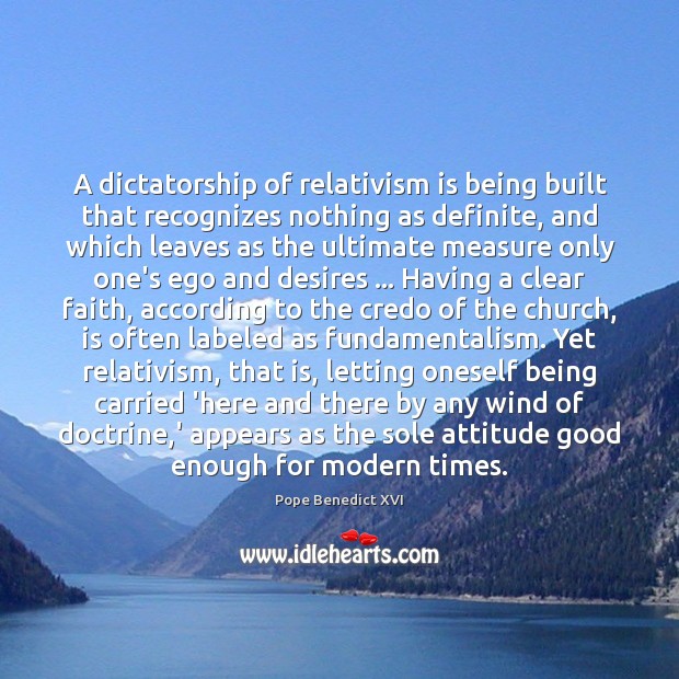 A dictatorship of relativism is being built that recognizes nothing as definite, Pope Benedict XVI Picture Quote
