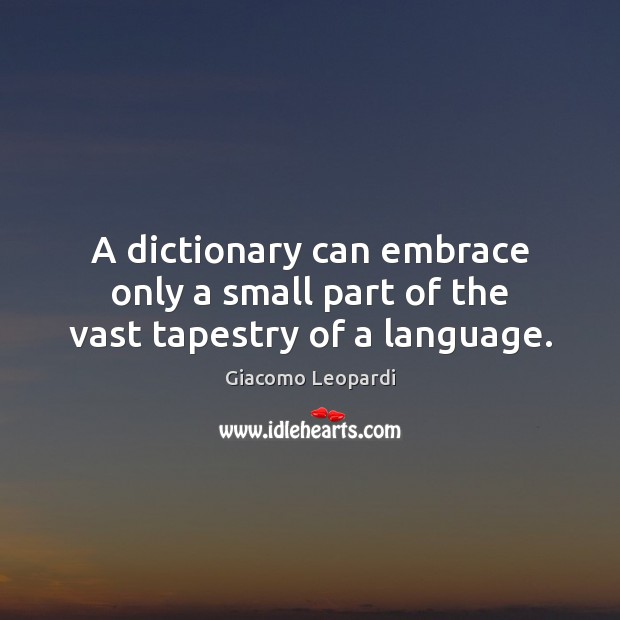 A dictionary can embrace only a small part of the vast tapestry of a language. Giacomo Leopardi Picture Quote