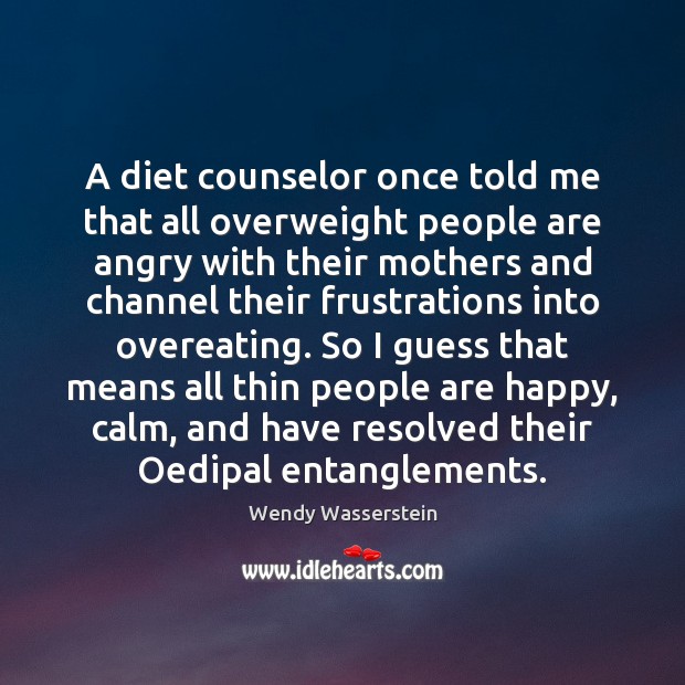 A diet counselor once told me that all overweight people are angry Wendy Wasserstein Picture Quote