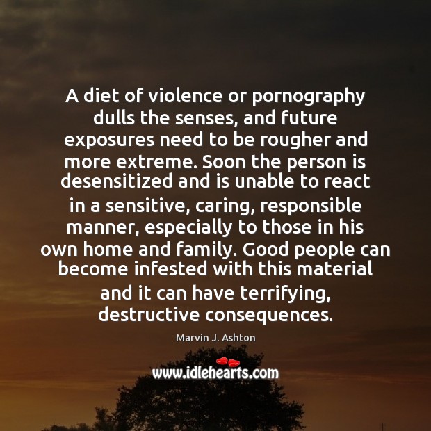 A diet of violence or pornography dulls the senses, and future exposures Marvin J. Ashton Picture Quote