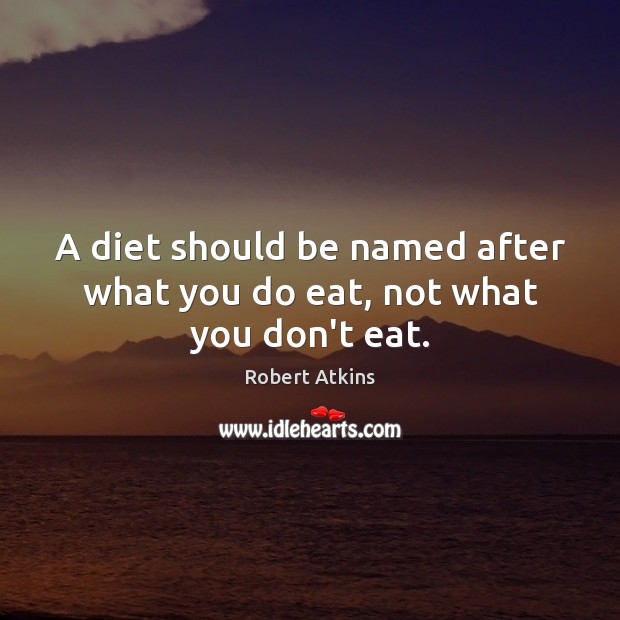 A diet should be named after what you do eat, not what you don’t eat. Robert Atkins Picture Quote