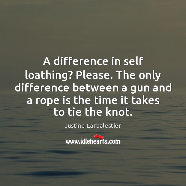 A difference in self loathing? Please. The only difference between a gun Image