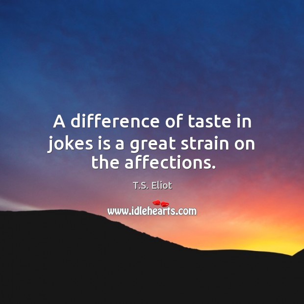 A difference of taste in jokes is a great strain on the affections. T.S. Eliot Picture Quote