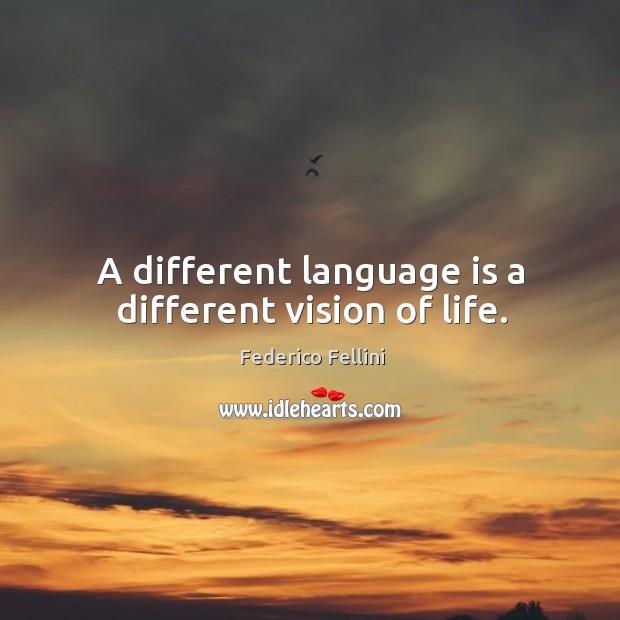 A different language is a different vision of life. 
