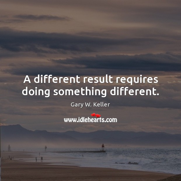 A different result requires doing something different. Gary W. Keller Picture Quote