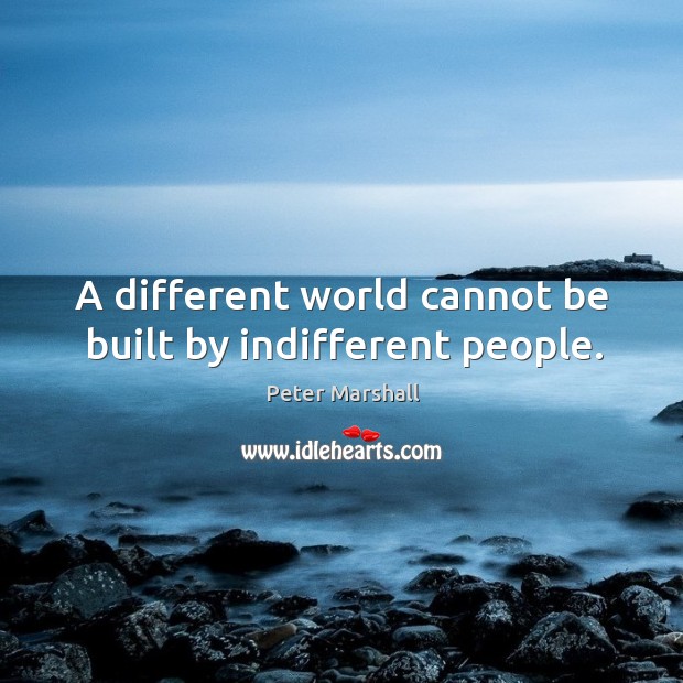 A different world cannot be built by indifferent people. Peter Marshall Picture Quote