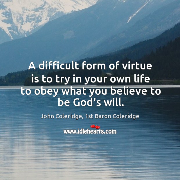 A difficult form of virtue is to try in your own life John Coleridge, 1st Baron Coleridge Picture Quote