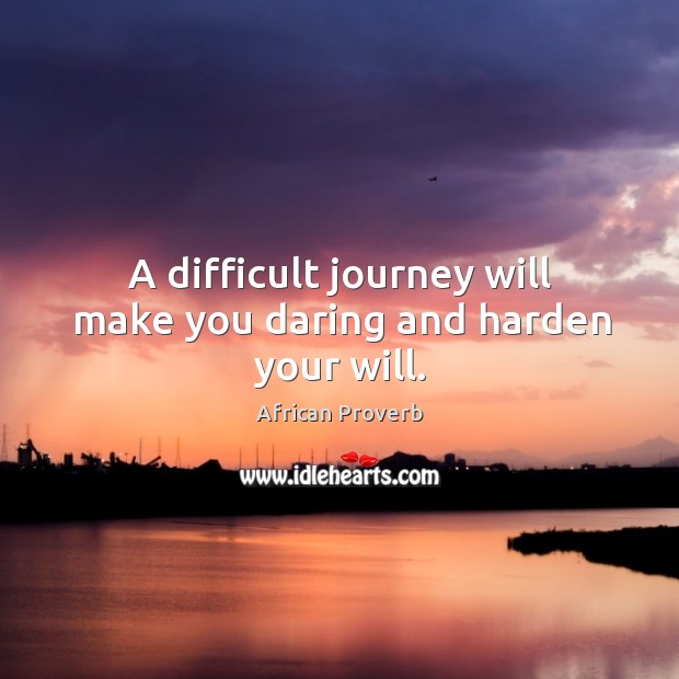 A difficult journey will make you daring and harden your will. 