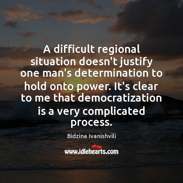 A difficult regional situation doesn’t justify one man’s determination to hold onto Determination Quotes Image