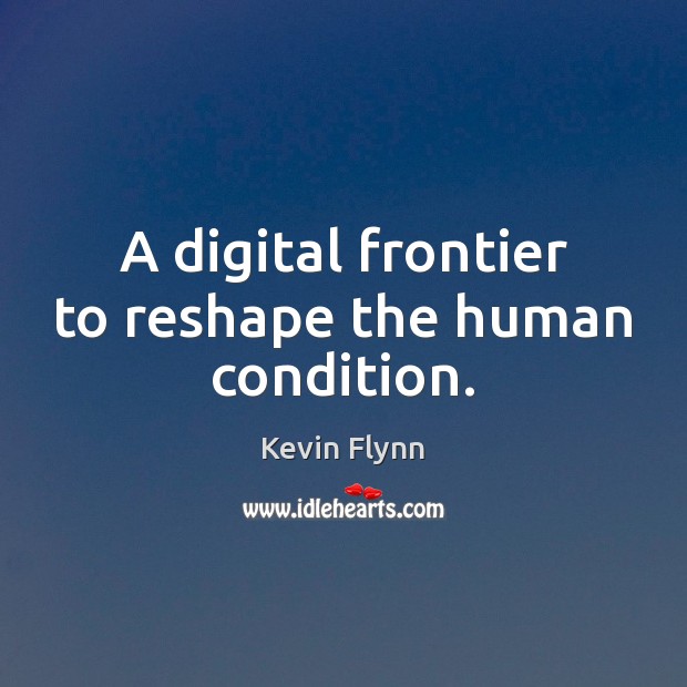A digital frontier to reshape the human condition. Kevin Flynn Picture Quote