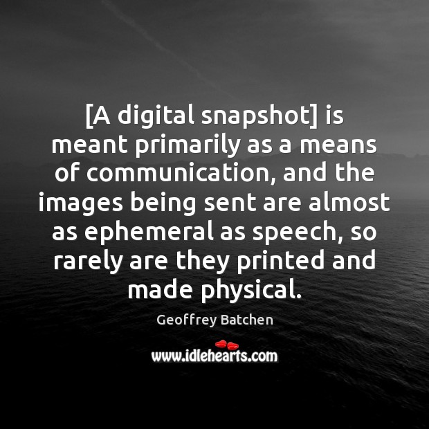 [A digital snapshot] is meant primarily as a means of communication, and Geoffrey Batchen Picture Quote