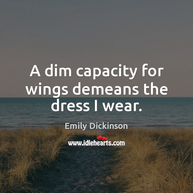 A dim capacity for wings demeans the dress I wear. Emily Dickinson Picture Quote
