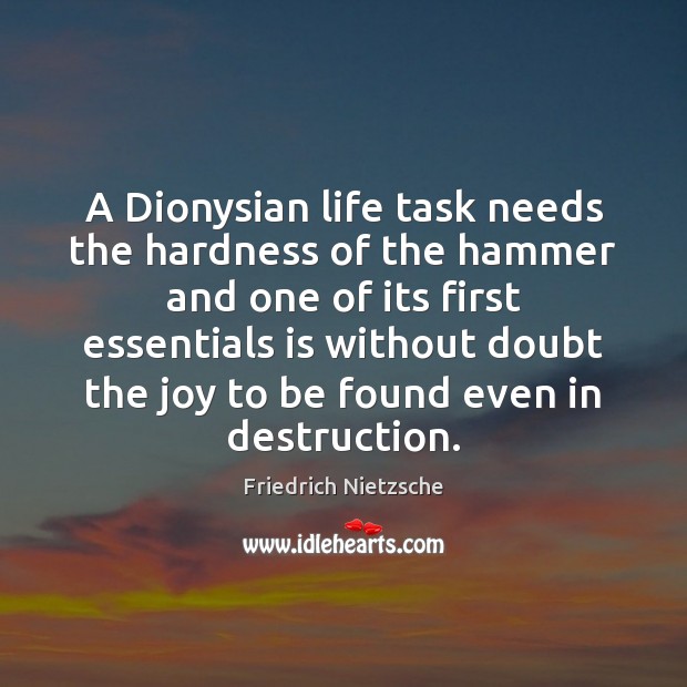 A Dionysian life task needs the hardness of the hammer and one Friedrich Nietzsche Picture Quote