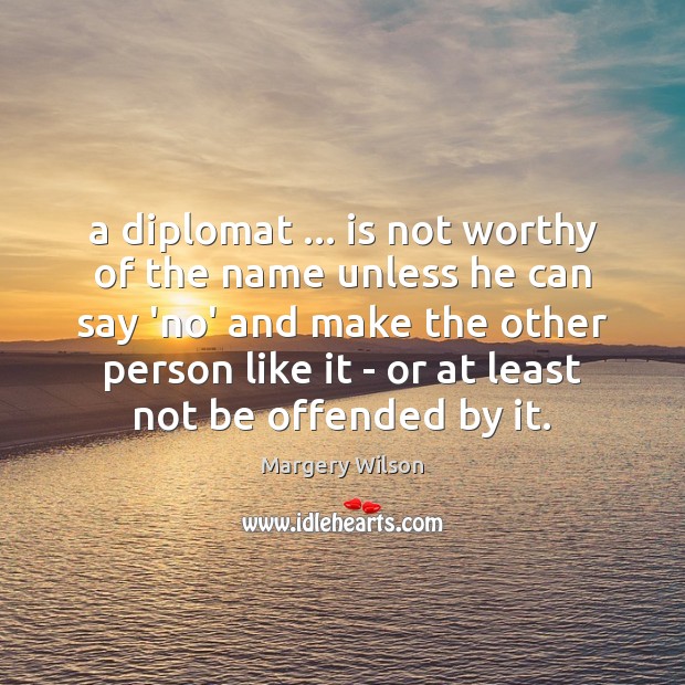 A diplomat … is not worthy of the name unless he can say Margery Wilson Picture Quote