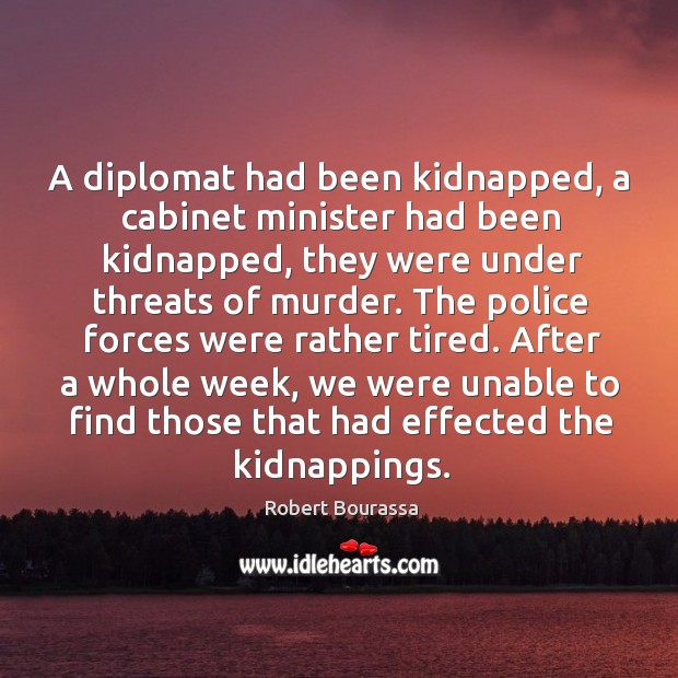 A diplomat had been kidnapped, a cabinet minister had been kidnapped, they were under threats of murder. Robert Bourassa Picture Quote