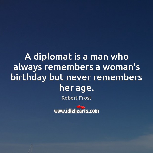 A diplomat is a man who always remembers a woman’s birthday but never remembers her age. Robert Frost Picture Quote